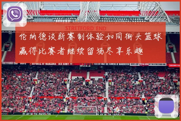 伦纳德谈新赛制体验如同街头篮球赢得比赛者继续留场尽享乐趣