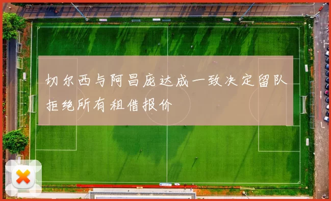 切尔西与阿昌庞达成一致决定留队拒绝所有租借报价