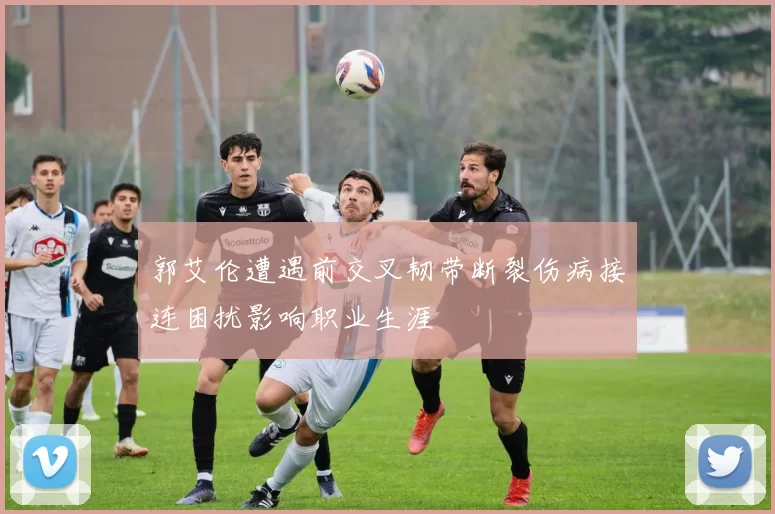 郭艾伦遭遇前交叉韧带断裂伤病接连困扰影响职业生涯