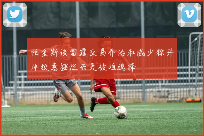 帕金斯谈雷霆交易乔治和威少称并非故意摆烂而是被迫选择