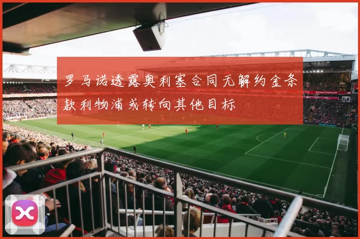罗马诺透露奥利塞合同无解约金条款利物浦或转向其他目标