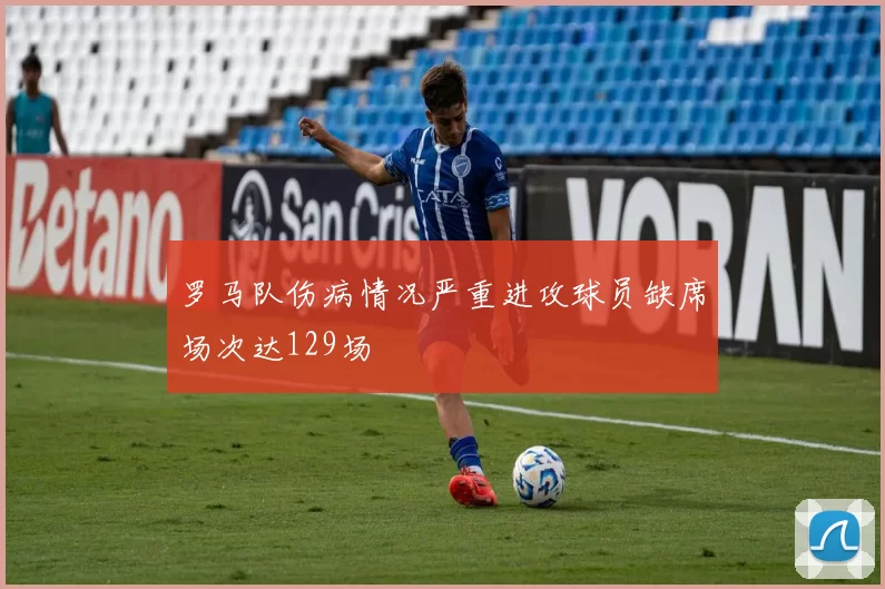 罗马队伤病情况严重进攻球员缺席场次达129场