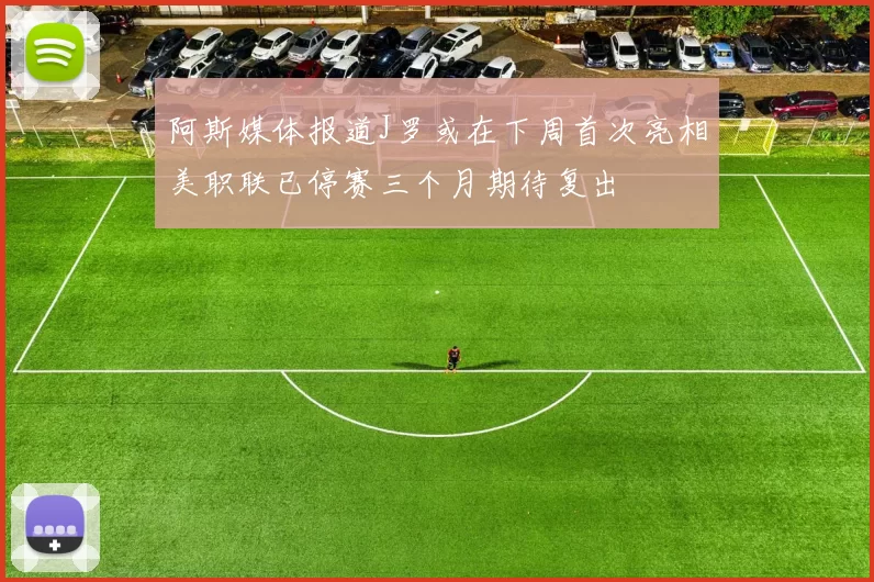 阿斯媒体报道J罗或在下周首次亮相美职联已停赛三个月期待复出