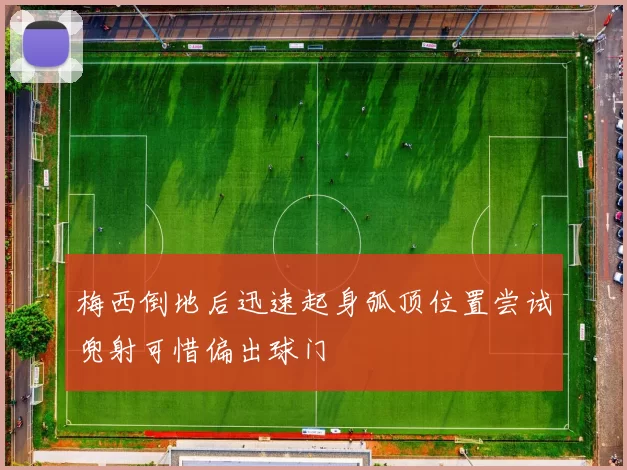 梅西倒地后迅速起身弧顶位置尝试兜射可惜偏出球门