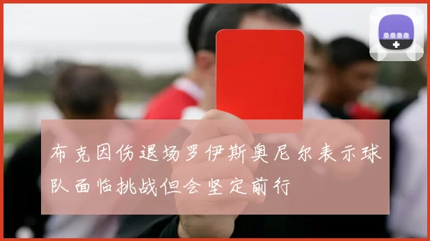 布克因伤退场罗伊斯奥尼尔表示球队面临挑战但会坚定前行