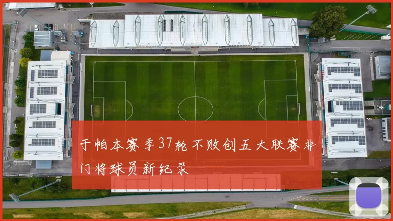 于帕本赛季37轮不败创五大联赛非门将球员新纪录