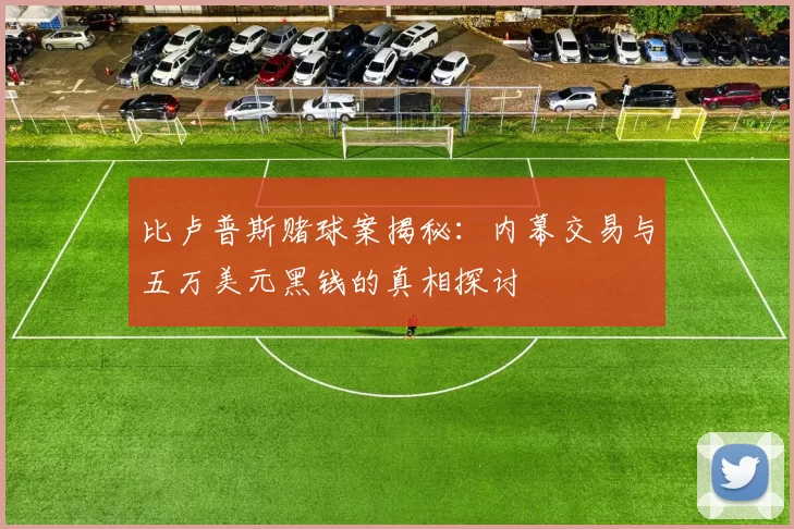 比卢普斯赌球案揭秘：内幕交易与五万美元黑钱的真相探讨